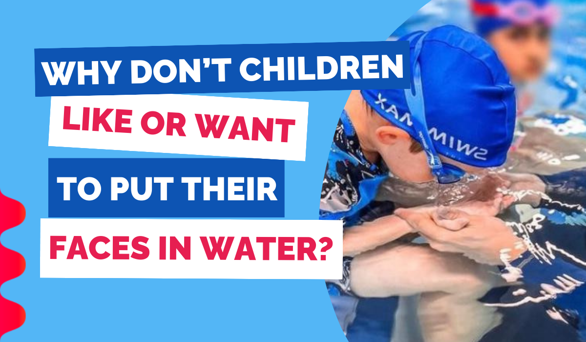 WHY DON’T CHILDREN LIKE OR WANT TO PUT THEIR FACES IN WATER?