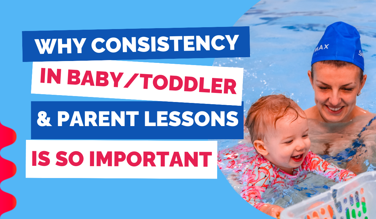 WHY CONSISTENCY IN BABY/TODDLER & PARENT SWIMMING LESSONS IS SO IMPORTANT