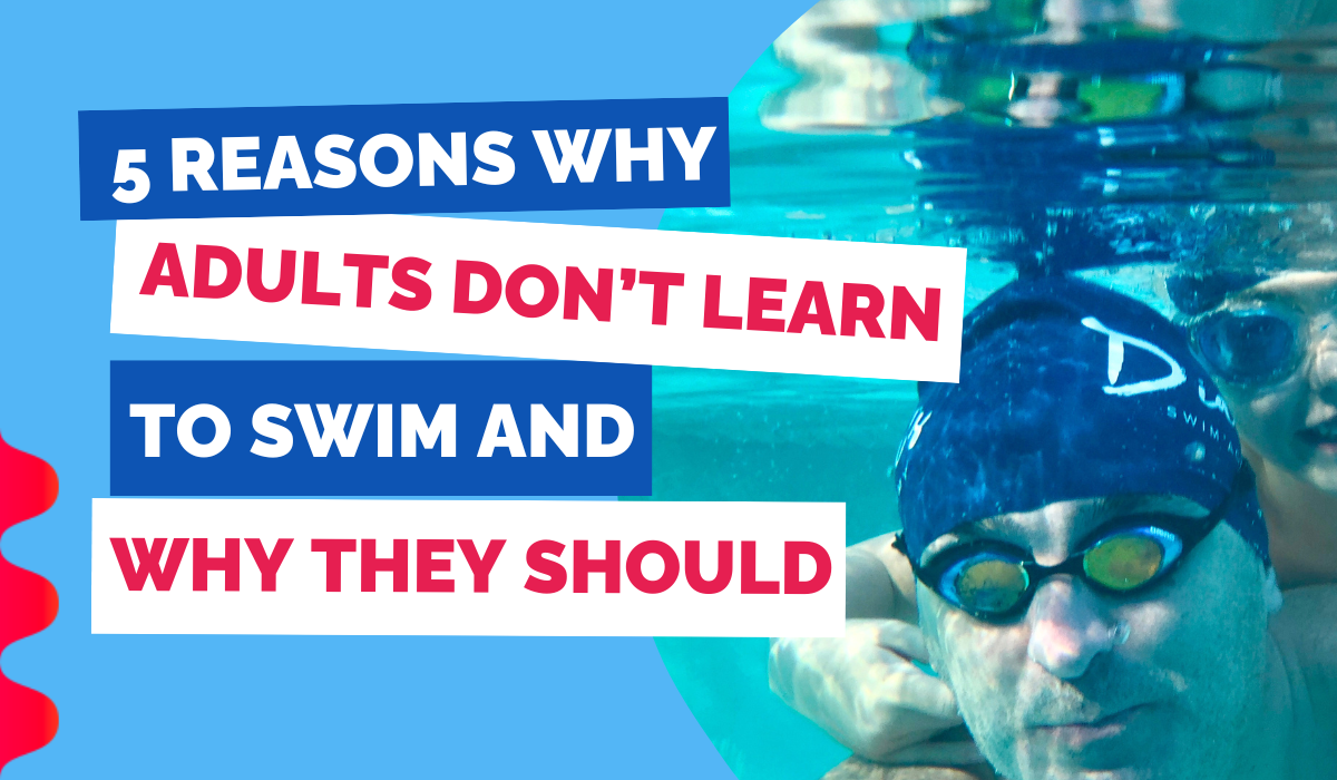 5 REASONS WHY ADULTS DON'T LEARN TO SWIM AND WHY THEY SHOULD