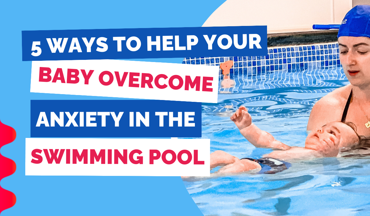 5 WAYS TO HELP YOUR BABY OVERCOME ANXIETY IN THE SWIMMING POOL